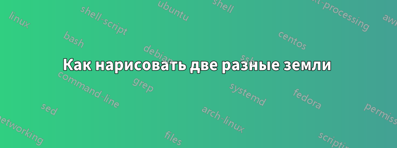 Как нарисовать две разные земли