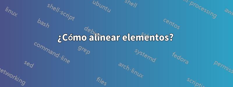 ¿Cómo alinear elementos?