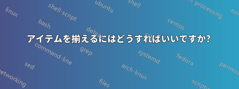 アイテムを揃えるにはどうすればいいですか?