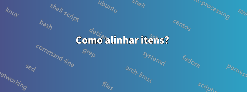 Como alinhar itens?