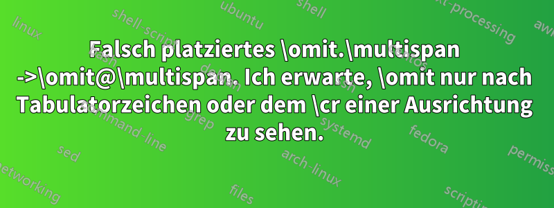 Falsch platziertes \omit.\multispan ->\omit@\multispan. Ich erwarte, \omit nur nach Tabulatorzeichen oder dem \cr einer Ausrichtung zu sehen.