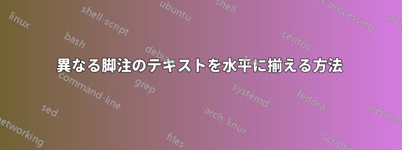 異なる脚注のテキストを水平に揃える方法