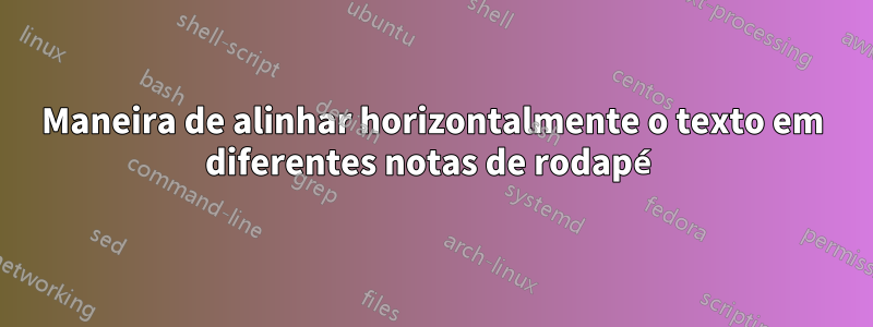 Maneira de alinhar horizontalmente o texto em diferentes notas de rodapé