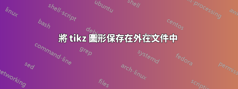 將 tikz 圖形保存在外在文件中