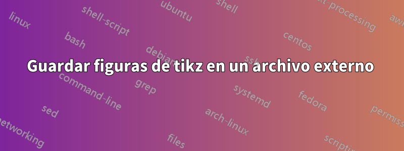 Guardar figuras de tikz en un archivo externo