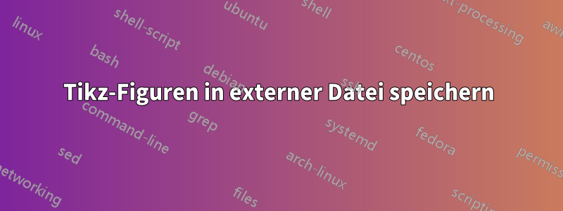 Tikz-Figuren in externer Datei speichern