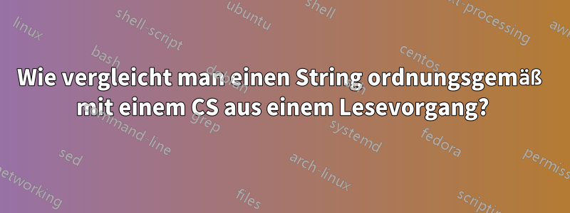 Wie vergleicht man einen String ordnungsgemäß mit einem CS aus einem Lesevorgang?