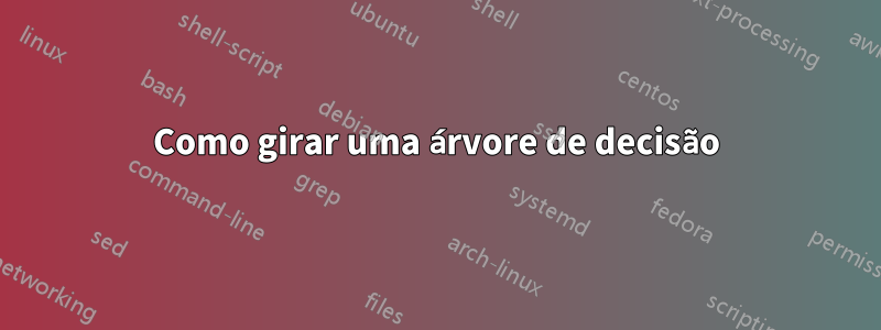 Como girar uma árvore de decisão