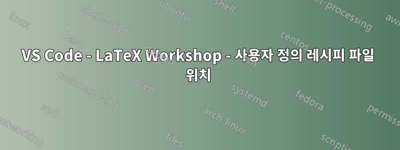 VS Code - LaTeX Workshop - 사용자 정의 레시피 파일 위치