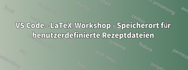 VS Code - LaTeX-Workshop - Speicherort für benutzerdefinierte Rezeptdateien