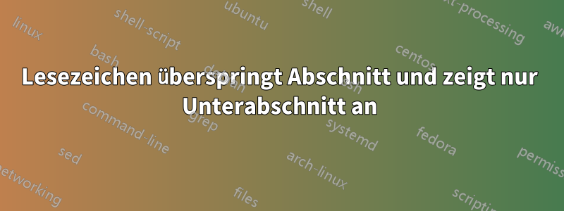 Lesezeichen überspringt Abschnitt und zeigt nur Unterabschnitt an