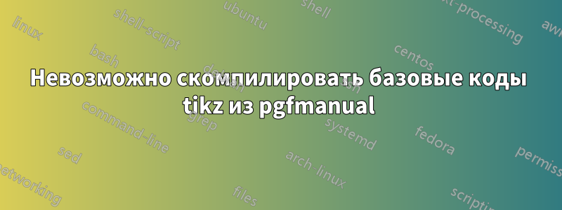 Невозможно скомпилировать базовые коды tikz из pgfmanual