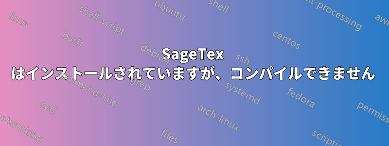 SageTex はインストールされていますが、コンパイルできません