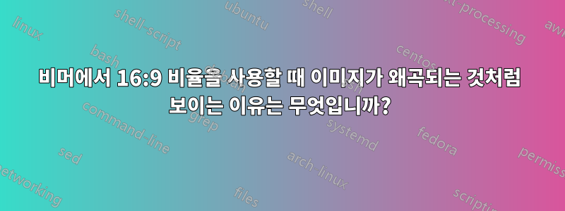 비머에서 16:9 비율을 사용할 때 이미지가 왜곡되는 것처럼 보이는 이유는 무엇입니까?