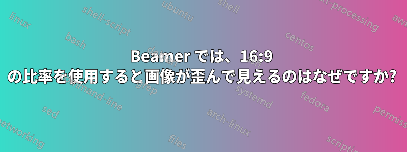 Beamer では、16:9 の比率を使用すると画像が歪んで見えるのはなぜですか?