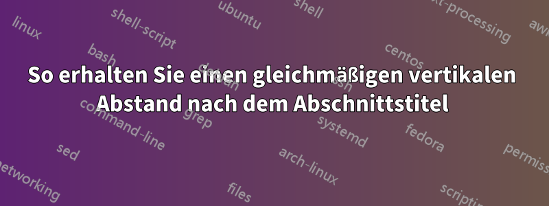 So erhalten Sie einen gleichmäßigen vertikalen Abstand nach dem Abschnittstitel