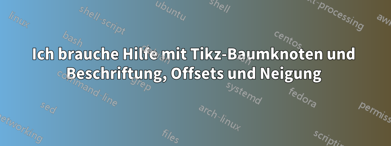 Ich brauche Hilfe mit Tikz-Baumknoten und Beschriftung, Offsets und Neigung