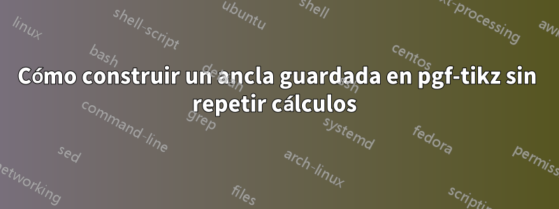 Cómo construir un ancla guardada en pgf-tikz sin repetir cálculos 