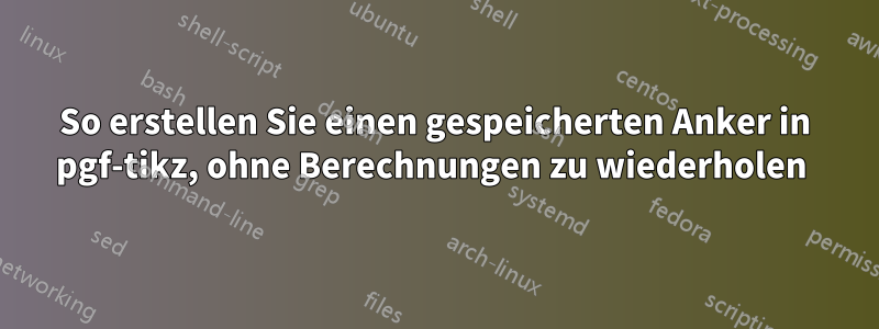 So erstellen Sie einen gespeicherten Anker in pgf-tikz, ohne Berechnungen zu wiederholen 