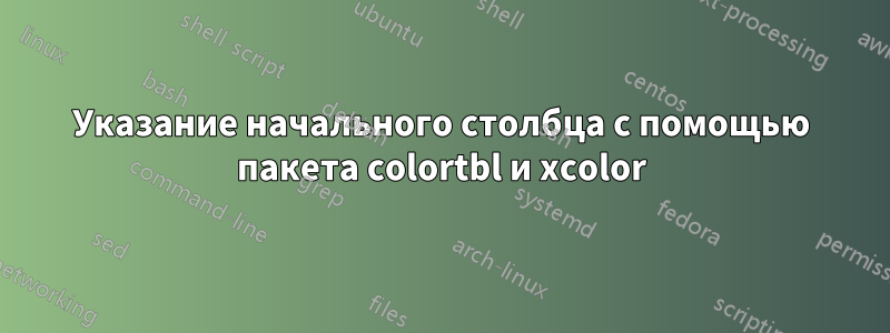 Указание начального столбца с помощью пакета colortbl и xcolor