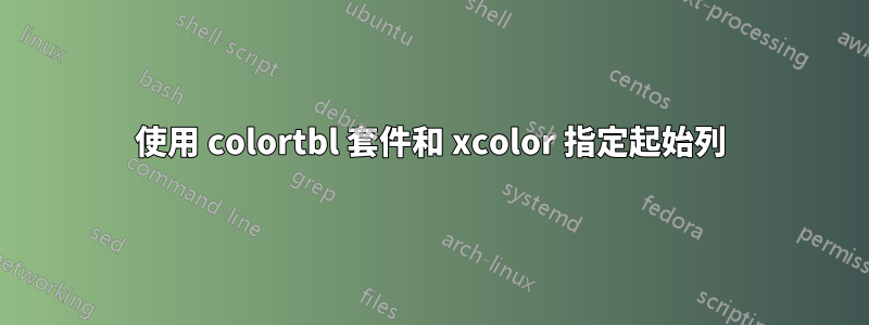 使用 colortbl 套件和 xcolor 指定起始列