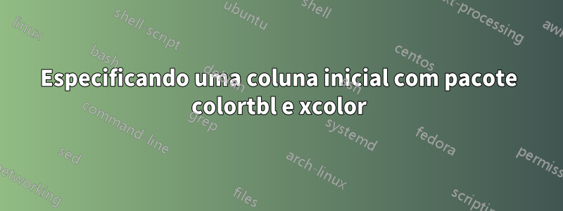 Especificando uma coluna inicial com pacote colortbl e xcolor