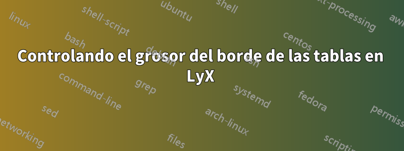 Controlando el grosor del borde de las tablas en LyX