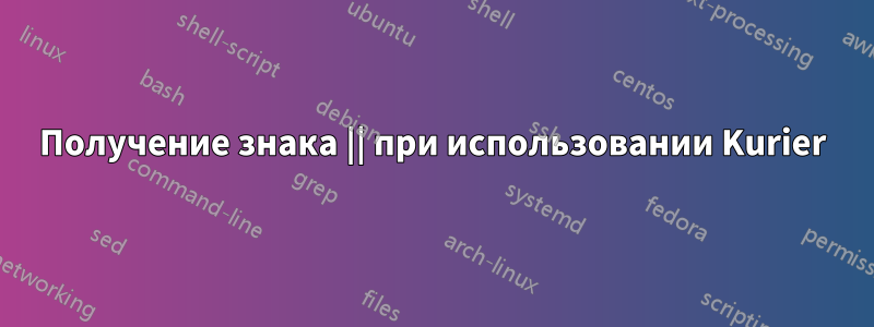 Получение знака || при использовании Kurier