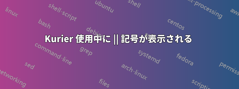 Kurier 使用中に || 記号が表示される