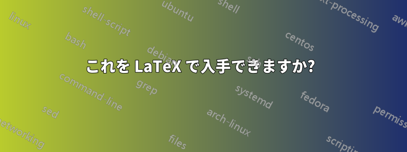 これを LaTeX で入手できますか? 