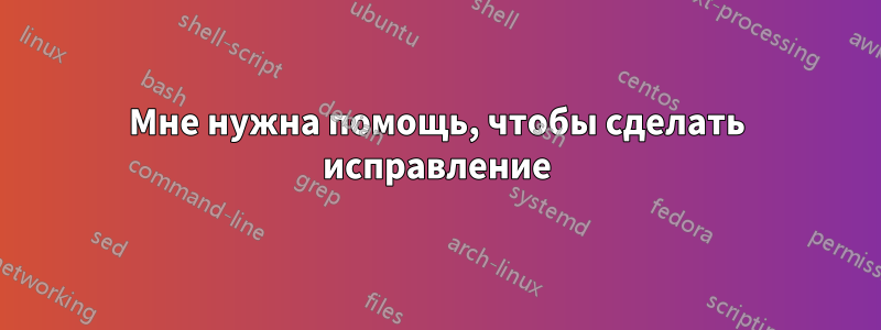 Мне нужна помощь, чтобы сделать исправление