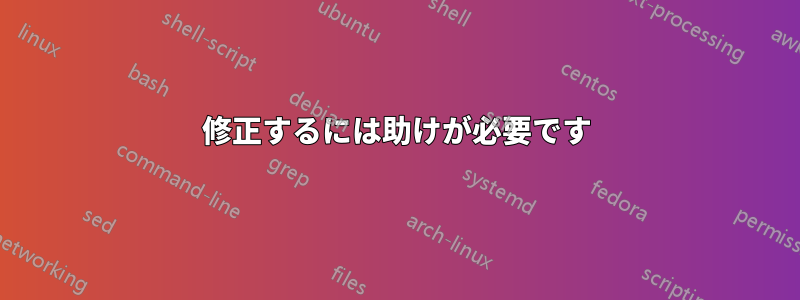 修正するには助けが必要です