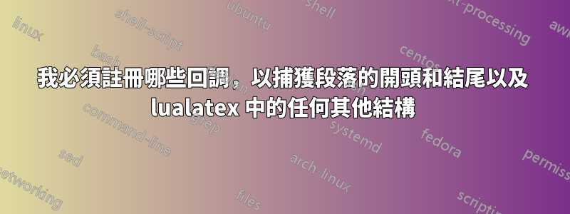 我必須註冊哪些回調，以捕獲段落的開頭和結尾以及 lualatex 中的任何其他結構