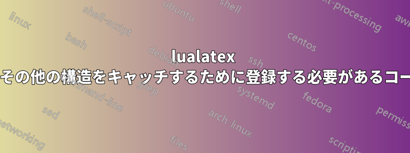 lualatex で段落の開始と終了、その他の構造をキャッチするために登録する必要があるコールバックは何ですか?