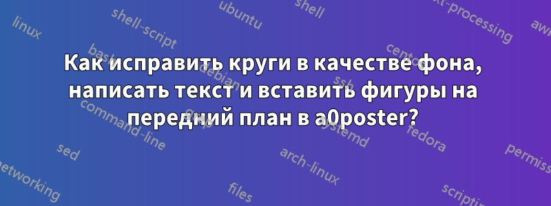 Как исправить круги в качестве фона, написать текст и вставить фигуры на передний план в a0poster?