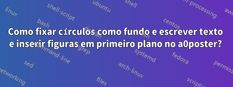 Como fixar círculos como fundo e escrever texto e inserir figuras em primeiro plano no a0poster?