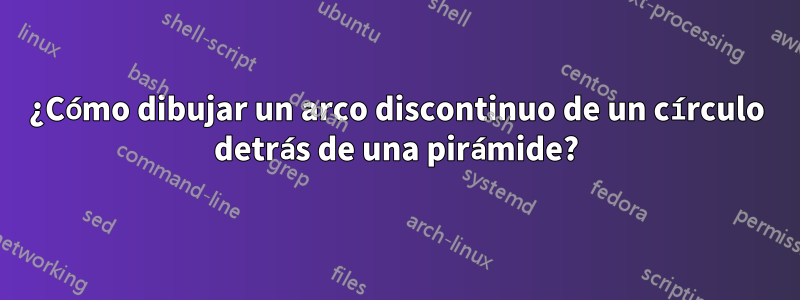 ¿Cómo dibujar un arco discontinuo de un círculo detrás de una pirámide?