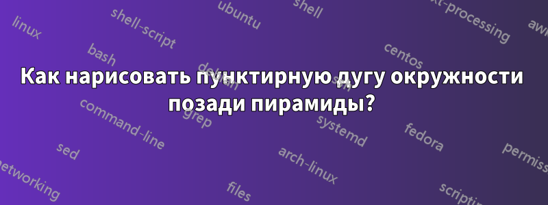 Как нарисовать пунктирную дугу окружности позади пирамиды?