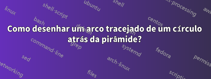 Como desenhar um arco tracejado de um círculo atrás da pirâmide?