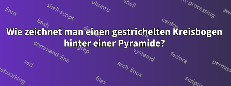 Wie zeichnet man einen gestrichelten Kreisbogen hinter einer Pyramide?