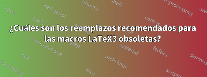 ¿Cuáles son los reemplazos recomendados para las macros LaTeX3 obsoletas?