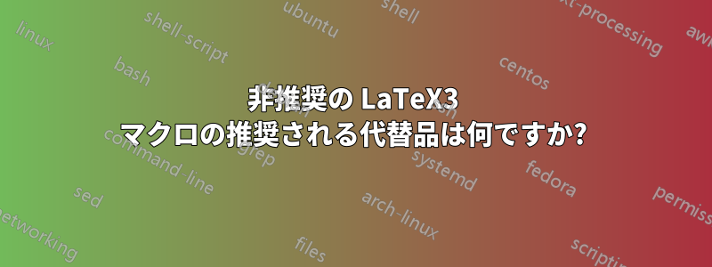 非推奨の LaTeX3 マクロの推奨される代替品は何ですか?