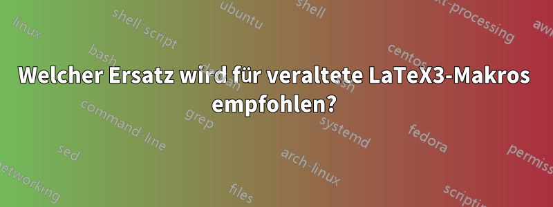 Welcher Ersatz wird für veraltete LaTeX3-Makros empfohlen?