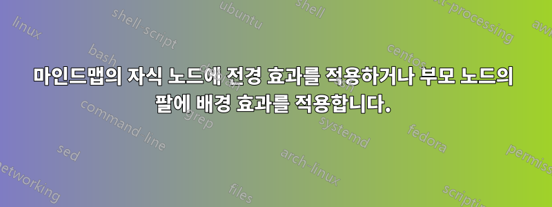 마인드맵의 자식 노드에 전경 효과를 적용하거나 부모 노드의 팔에 배경 효과를 적용합니다.