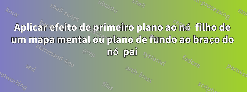 Aplicar efeito de primeiro plano ao nó filho de um mapa mental ou plano de fundo ao braço do nó pai