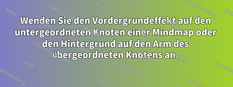 Wenden Sie den Vordergrundeffekt auf den untergeordneten Knoten einer Mindmap oder den Hintergrund auf den Arm des übergeordneten Knotens an.