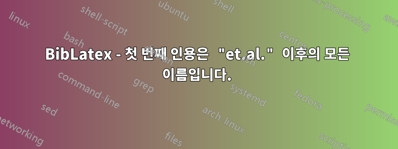 BibLatex - 첫 번째 인용은 "et.al." 이후의 모든 이름입니다.