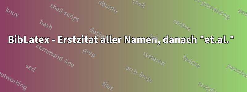 BibLatex - Erstzitat aller Namen, danach "et.al."