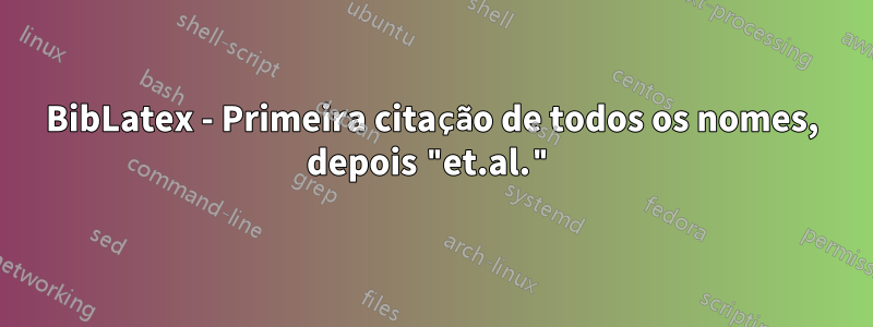 BibLatex - Primeira citação de todos os nomes, depois "et.al."