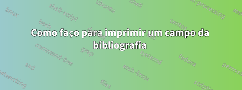 Como faço para imprimir um campo da bibliografia